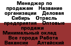 Менеджер по продажам › Название организации ­ Деловая-Сибирь › Отрасль предприятия ­ Оптовые продажи › Минимальный оклад ­ 1 - Все города Работа » Вакансии   . Алтайский край,Славгород г.